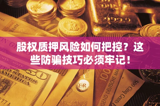 北京股权质押风险如何把控？这些防骗技巧必须牢记！