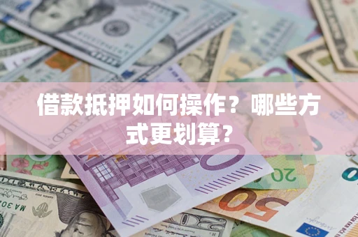 北京借款抵押如何操作？哪些方式更划算？