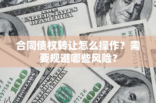 北京合同债权转让怎么操作？需要规避哪些风险？
