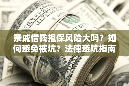 北京亲戚借钱担保风险大吗？如何避免被坑？法律避坑指南