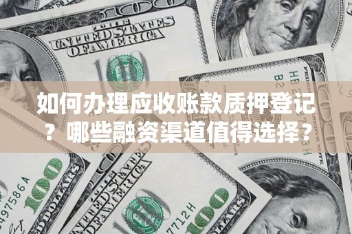 北京如何办理应收账款质押登记？哪些融资渠道值得选择？