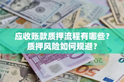 北京应收账款质押流程有哪些？质押风险如何规避？
