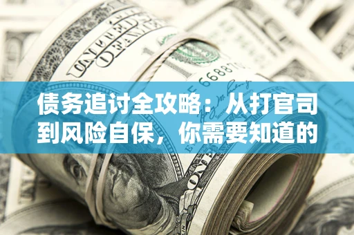 北京债务追讨全攻略：从打官司到风险自保，你需要知道的法律智慧