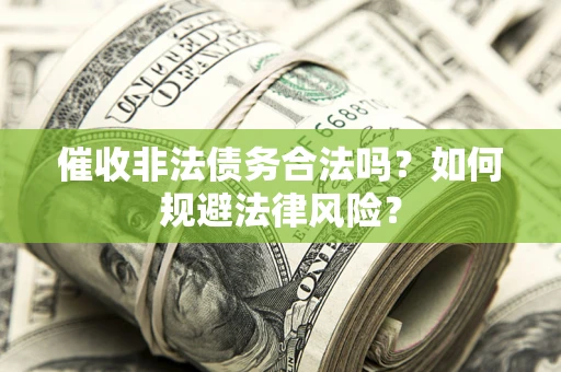 北京催收非法债务合法吗？如何规避法律风险？