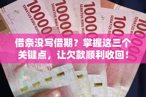 北京借条没写借期？掌握这三个关键点，让欠款顺利收回！