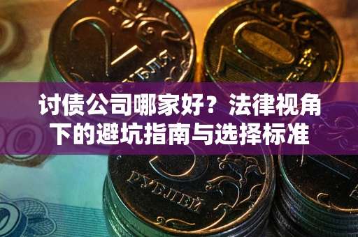 北京讨债公司哪家好？法律视角下的避坑指南与选择标准