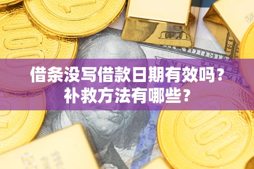 北京借条没写借款日期有效吗?补救方法有哪些? 北京借条没写借款日期有效吗?补救方法有哪些?