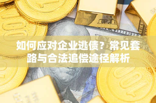 北京如何应对企业逃债？常见套路与合法追偿途径解析