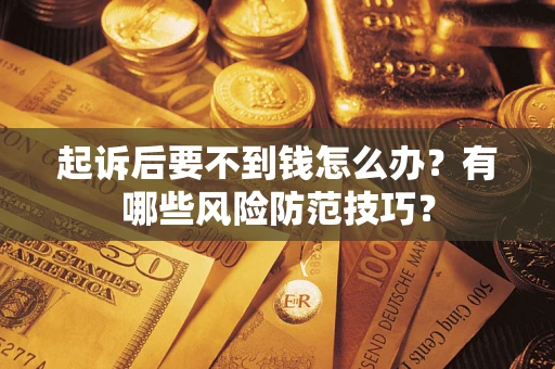 北京起诉后要不到钱怎么办?有哪些风险防范技巧? 北京起诉后要不到钱怎么办?有哪些风险防范技巧?