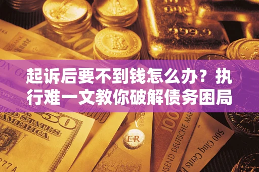 北京起诉后要不到钱怎么办？执行难一文教你破解债务困局