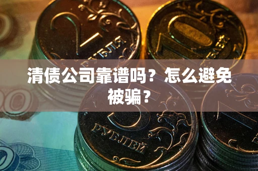 北京清债公司靠谱吗？怎么避免被骗？