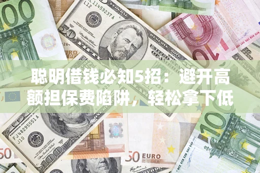 北京聪明借钱必知5招：避开高额担保费陷阱，轻松拿下低息贷款