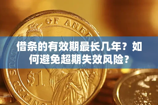 北京借条的有效期最长几年？如何避免超期失效风险？
