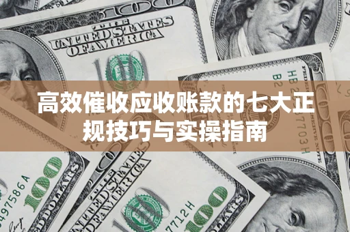 北京高效催收应收账款的七大正规技巧与实操指南