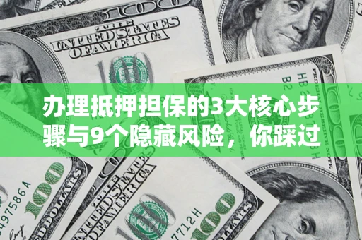 北京办理抵押担保的3大核心步骤与9个隐藏风险，你踩过哪个坑？