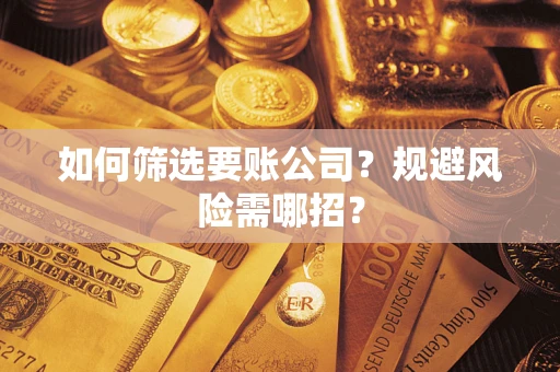 北京如何筛选要账公司？规避风险需哪招？