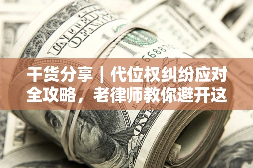北京干货分享｜代位权纠纷应对全攻略，老律师教你避开这5大雷区