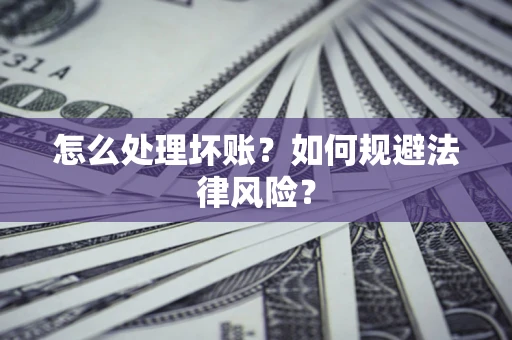 北京怎么处理坏账？如何规避法律风险？