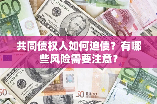 北京共同债权人如何追债？有哪些风险需要注意？