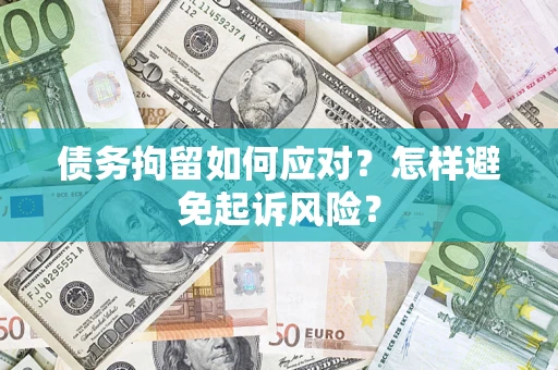 北京债务拘留如何应对？怎样避免起诉风险？
