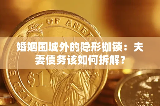 北京婚姻围城外的隐形枷锁：夫妻债务该如何拆解？