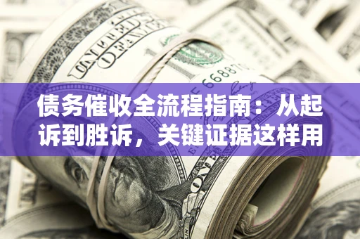 北京债务催收全流程指南：从起诉到胜诉，关键证据这样用