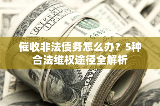 北京催收非法债务怎么办？5种合法维权途径全解析