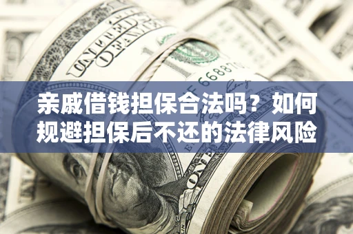 北京亲戚借钱担保合法吗？如何规避担保后不还的法律风险？