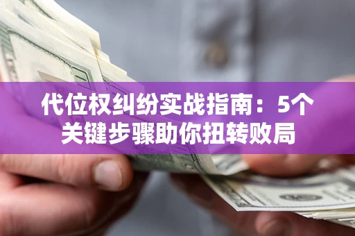 北京代位权纠纷实战指南：5个关键步骤助你扭转败局