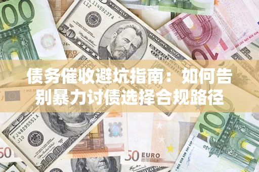 北京债务催收避坑指南：如何告别暴力讨债选择合规路径