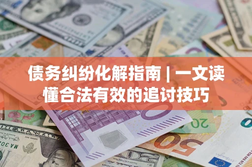 北京债务纠纷化解指南 | 一文读懂合法有效的追讨技巧