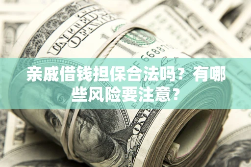 北京亲戚借钱担保合法吗？有哪些风险要注意？