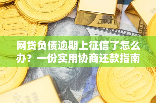 北京网贷负债逾期上征信了怎么办？一份实用协商还款指南请收好