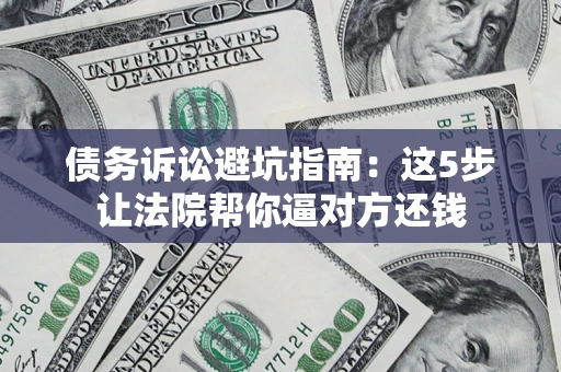 北京债务诉讼避坑指南：这5步让法院帮你逼对方还钱