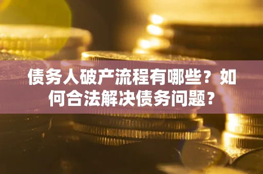 北京债务人破产流程有哪些？如何合法解决债务问题？