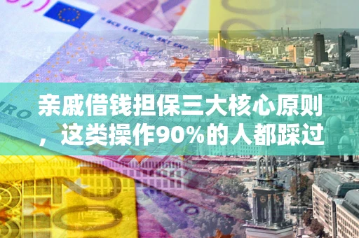 北京亲戚借钱担保三大核心原则，这类操作90%的人都踩过坑！附法院判决案例