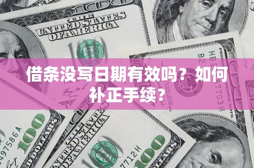 北京借条没写日期有效吗？如何补正手续？