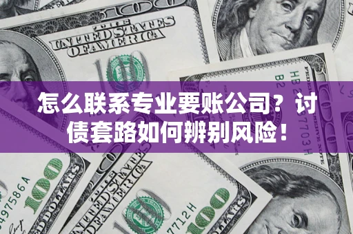 北京怎么联系专业要账公司？讨债套路如何辨别风险！