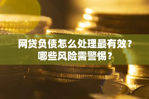 北京网贷负债怎么处理最有效？哪些风险需警惕？