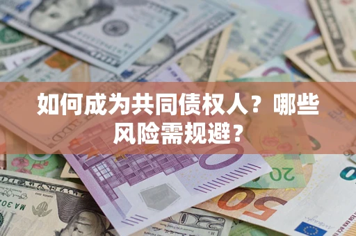 北京如何成为共同债权人？哪些风险需规避？