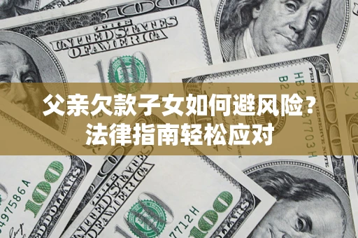 北京父亲欠款子女如何避风险？法律指南轻松应对