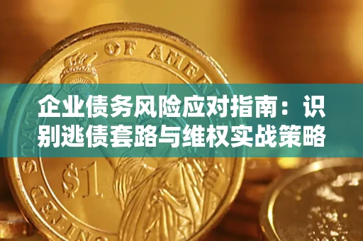 北京企业债务风险应对指南：识别逃债套路与维权实战策略