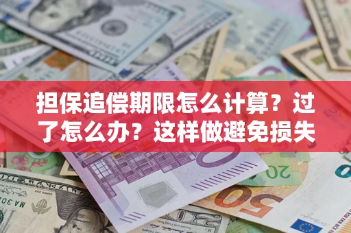 北京担保追偿期限怎么计算？过了怎么办？这样做避免损失！