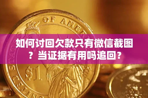 北京如何讨回欠款只有微信截图？当证据有用吗追回？
