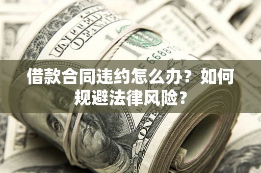 北京借款合同违约怎么办？如何规避法律风险？