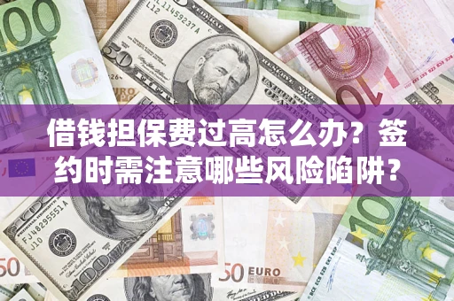 北京借钱担保费过高怎么办？签约时需注意哪些风险陷阱？