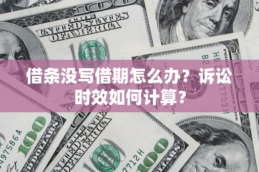 北京借条没写借期怎么办？诉讼时效如何计算？