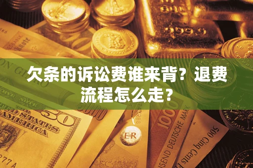 北京欠条的诉讼费谁来背？退费流程怎么走？