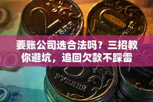 北京要账公司选合法吗？三招教你避坑，追回欠款不踩雷