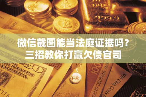 北京微信截图能当法庭证据吗？三招教你打赢欠债官司